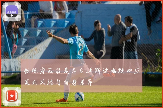 教练穿西装是否合适斯波幽默回应莱利风格与自身差异
