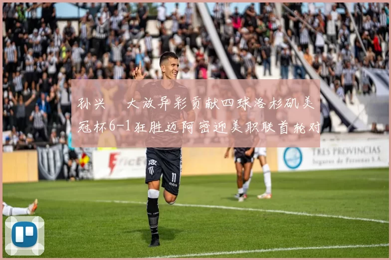 孙兴慜大放异彩贡献四球洛杉矶美冠杯6-1狂胜迈阿密迎美职联首轮对决
