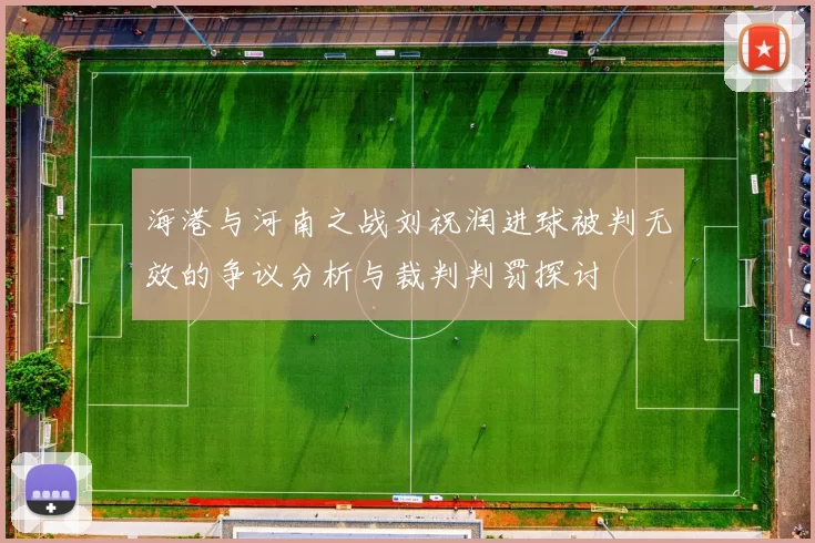 海港与河南之战刘祝润进球被判无效的争议分析与裁判判罚探讨
