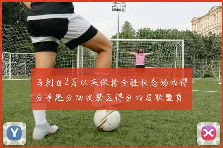 马刺自2月以来保持全胜状态场均得分净胜分助攻禁区得分均居联盟首位