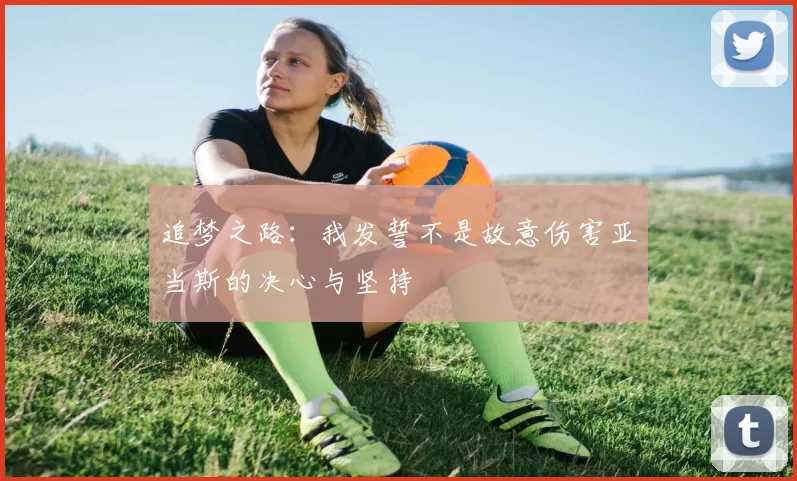 追梦之路：我发誓不是故意伤害亚当斯的决心与坚持