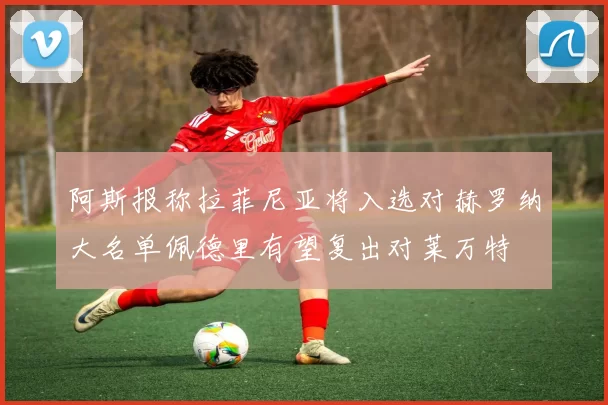 阿斯报称拉菲尼亚将入选对赫罗纳大名单佩德里有望复出对莱万特