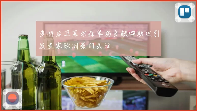 多特后卫莱尔森单场贡献四助攻引发多家欧洲豪门关注