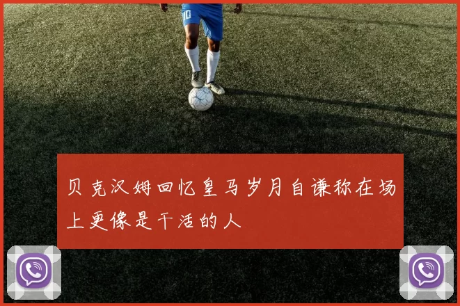 贝克汉姆回忆皇马岁月自谦称在场上更像是干活的人