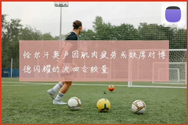 恰尔汗奥卢因肌肉疲劳或缺席对博德闪耀的次回合较量