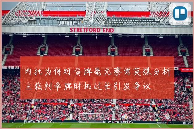 内托为何对黄牌毫无察觉英媒分析主裁判举牌时机过长引发争议