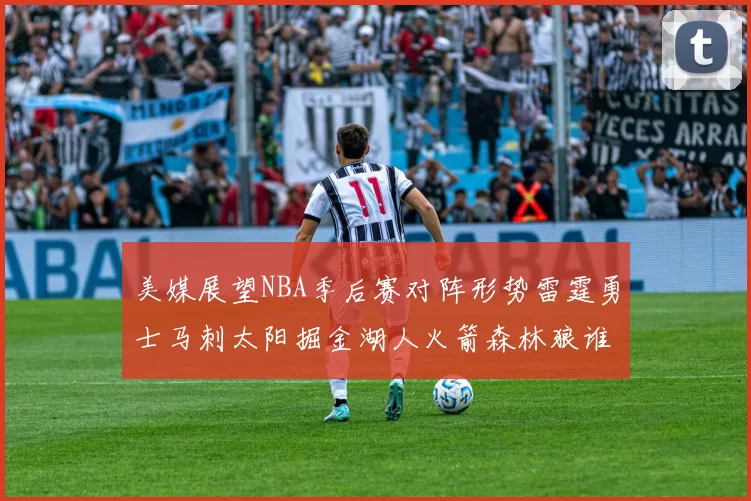 美媒展望NBA季后赛对阵形势雷霆勇士马刺太阳掘金湖人火箭森林狼谁能突围