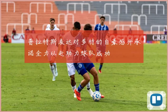 普拉特斯表达对多特的自豪感并承诺全力以赴助力球队成功