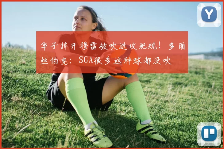 华子挤开穆雷被吹进攻犯规！多丽丝伯克：SGA很多这种球都没吹