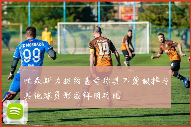 帕森斯力挺约基奇称其不爱假摔与其他球员形成鲜明对比