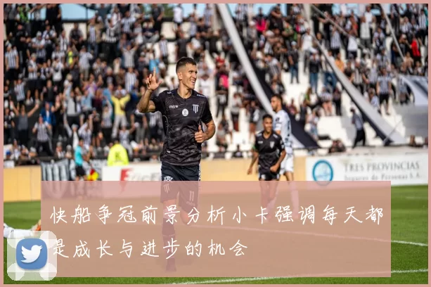 快船争冠前景分析小卡强调每天都是成长与进步的机会
